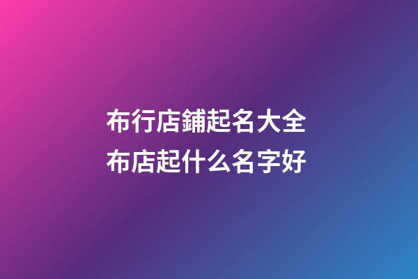 布行店鋪起名大全 布店起什么名字好-第1張-店鋪起名-玄機派